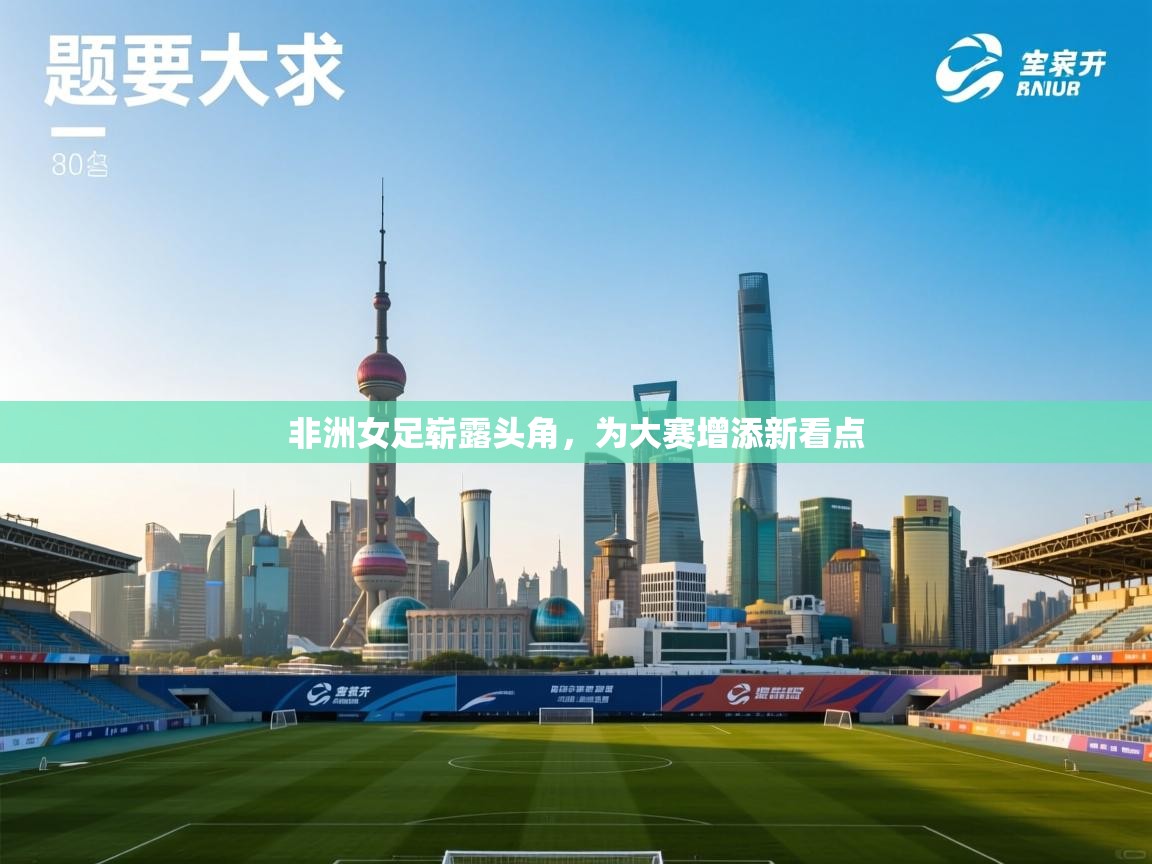 非洲女足崭露头角，为大赛增添新看点  第2张