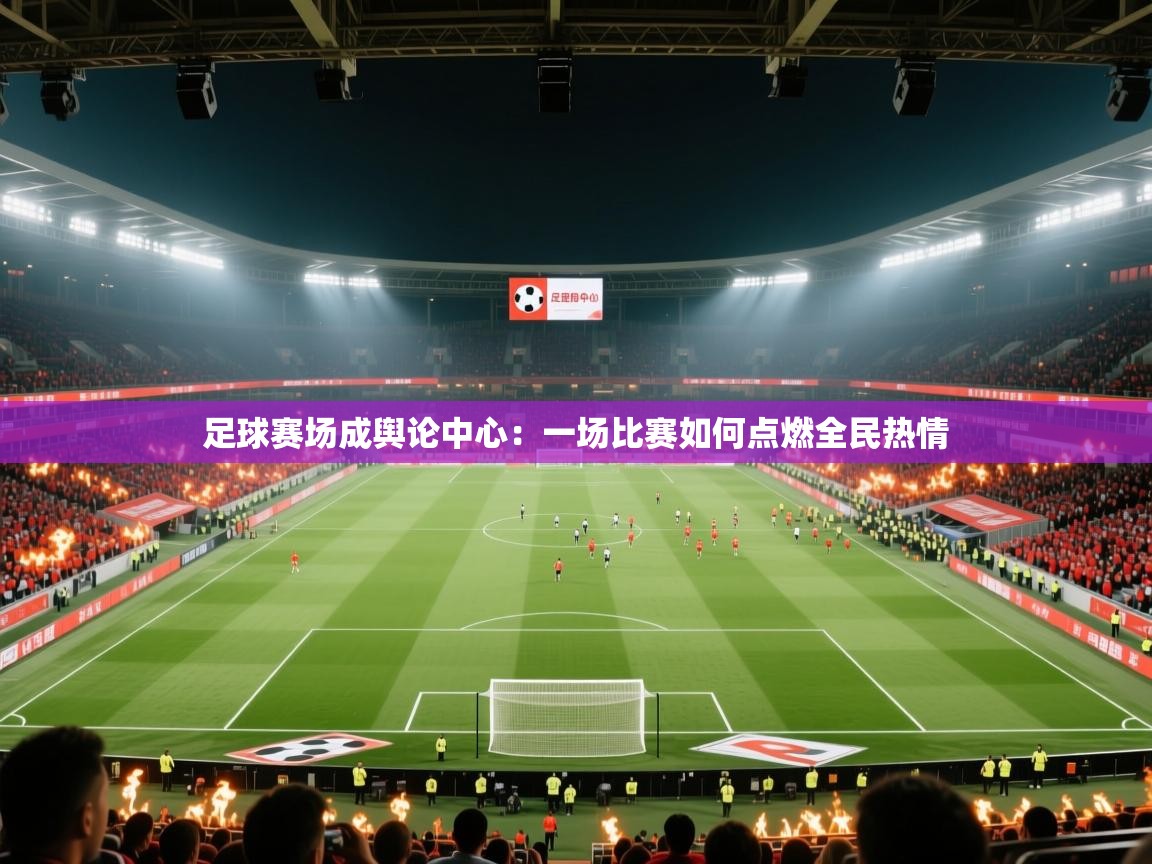 足球赛场成舆论中心:一场比赛如何点燃全民热情 第1张